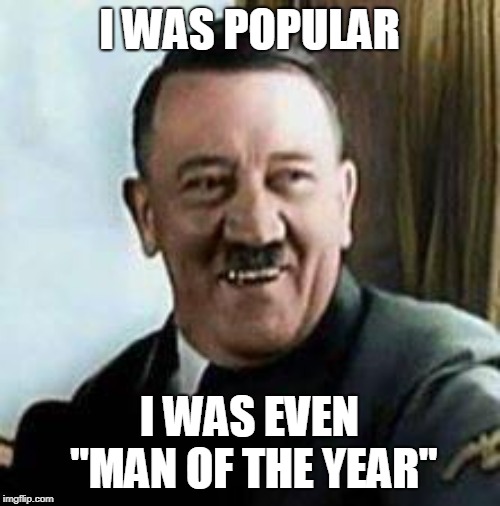 laughing hitler | I WAS POPULAR I WAS EVEN "MAN OF THE YEAR" | image tagged in laughing hitler | made w/ Imgflip meme maker