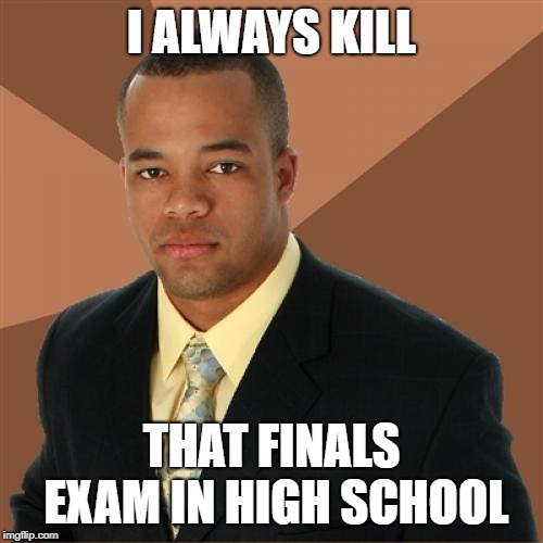 Successful Black Man | I ALWAYS KILL; THAT FINALS EXAM IN HIGH SCHOOL | image tagged in memes,successful black man | made w/ Imgflip meme maker