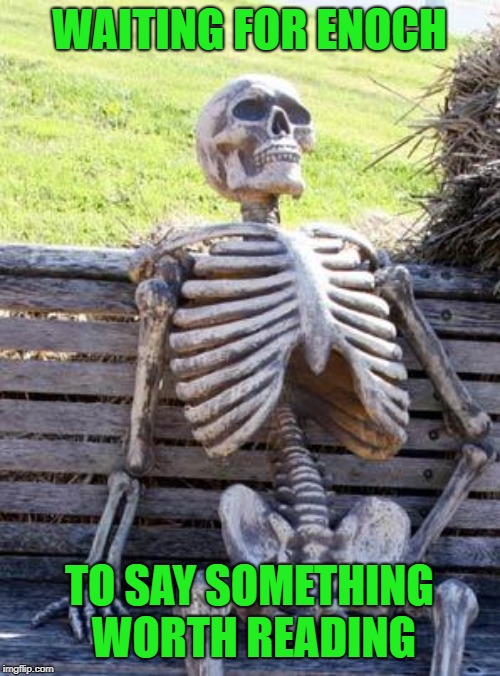 Waiting Skeleton Meme | WAITING FOR ENOCH TO SAY SOMETHING WORTH READING | image tagged in memes,waiting skeleton | made w/ Imgflip meme maker