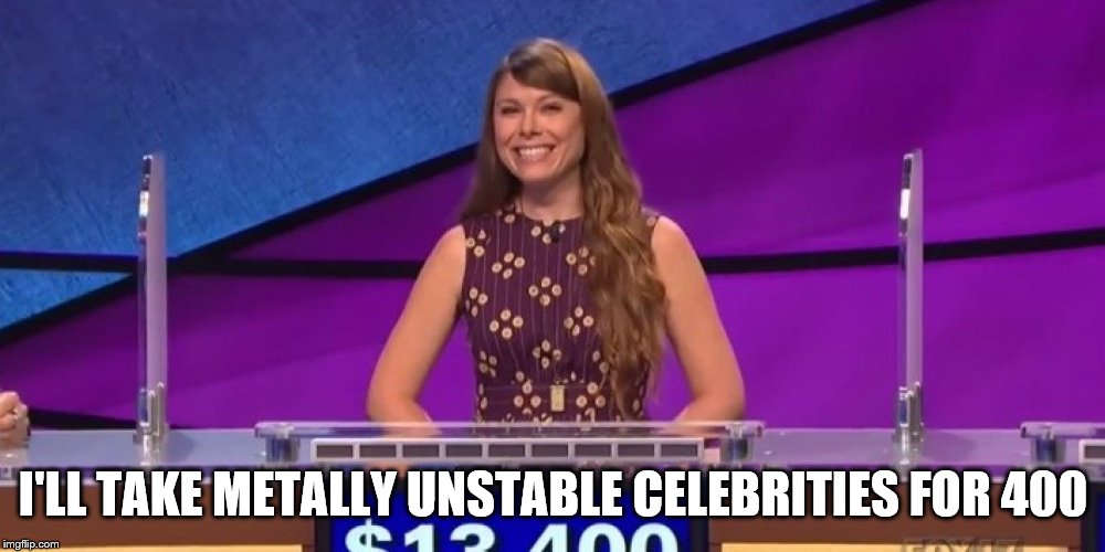 jeopardy contestant | I'LL TAKE METALLY UNSTABLE CELEBRITIES FOR 400 | image tagged in jeopardy contestant | made w/ Imgflip meme maker