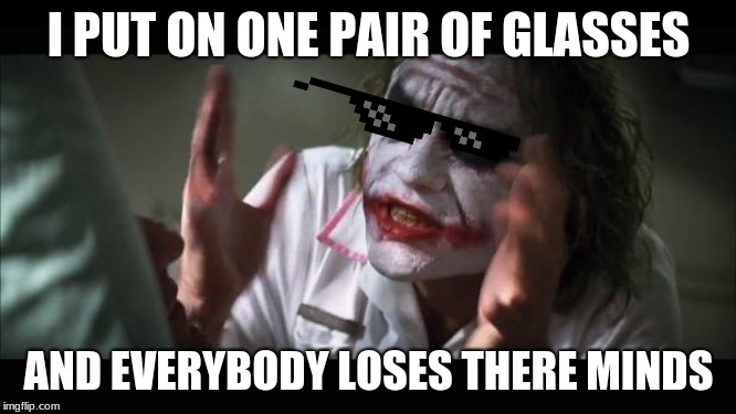 And everybody loses their minds | I PUT ON ONE PAIR OF GLASSES; AND EVERYBODY LOSES THERE MINDS | image tagged in memes,and everybody loses their minds | made w/ Imgflip meme maker