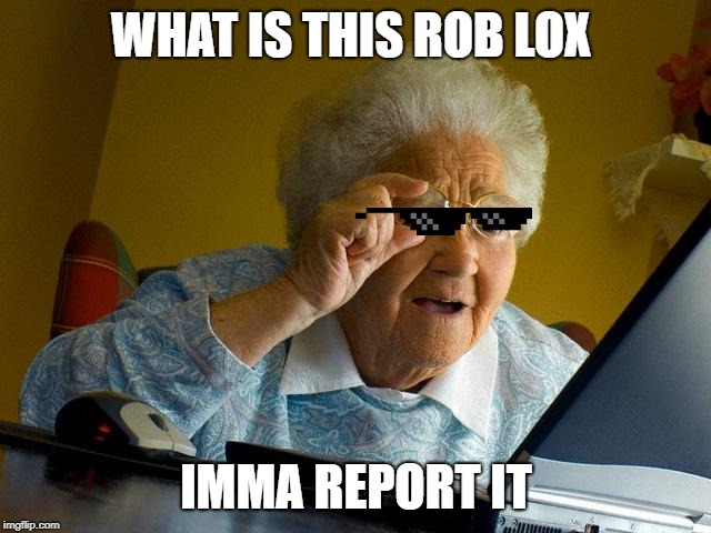 Grandma Finds The Internet Meme | WHAT IS THIS ROB LOX; IMMA REPORT IT | image tagged in memes,grandma finds the internet | made w/ Imgflip meme maker