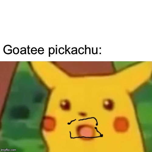 Surprised Pikachu Meme | Goatee pickachu: | image tagged in memes,surprised pikachu | made w/ Imgflip meme maker