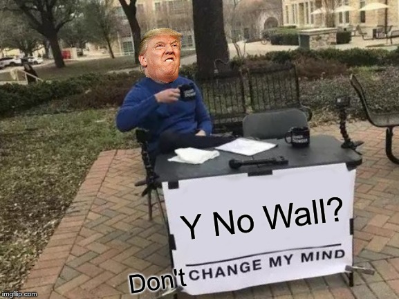 Change My Mind | Y No Wall? Don't | image tagged in memes,change my mind | made w/ Imgflip meme maker