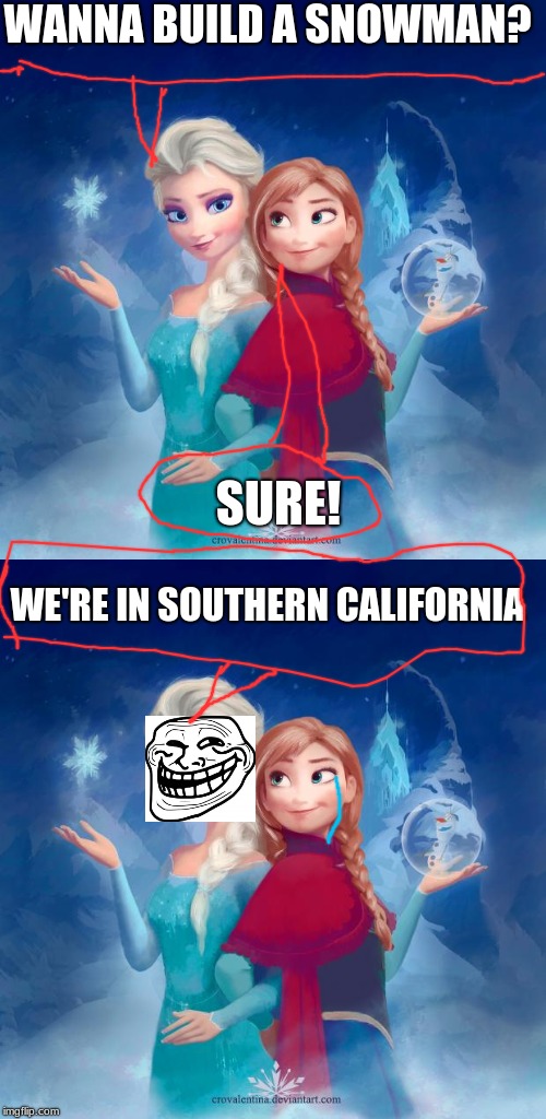 WANNA BUILD A SNOWMAN? SURE! WE'RE IN SOUTHERN CALIFORNIA | image tagged in elsa and anna | made w/ Imgflip meme maker