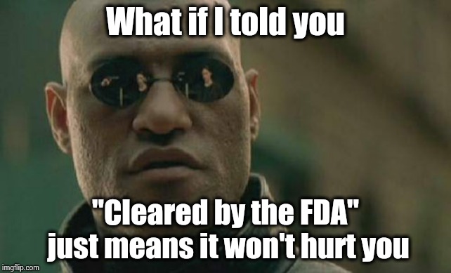 They don't sell Miracle cures on T.V. | What if I told you; "Cleared by the FDA" just means it won't hurt you | image tagged in memes,matrix morpheus,commercials,sad but true,fine,printer | made w/ Imgflip meme maker