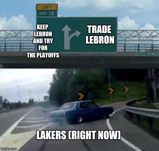 Lakers could trade LeBron |  KEEP LEBRON AND TRY FOR THE PLAYOFFS; TRADE LEBRON; LAKERS (RIGHT NOW) | image tagged in memes,left exit 12 off ramp,lebron james | made w/ Imgflip meme maker