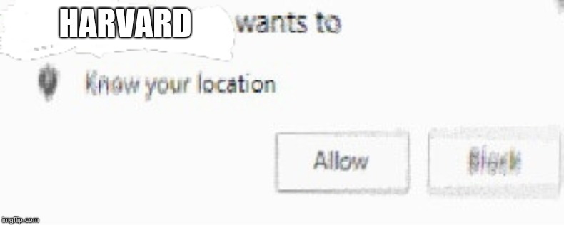 X wants to know your location | HARVARD | image tagged in x wants to know your location | made w/ Imgflip meme maker
