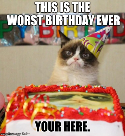 Why are you here? | THIS IS THE WORST BIRTHDAY EVER; YOUR HERE. | image tagged in memes,grumpy cat birthday,grumpy cat | made w/ Imgflip meme maker