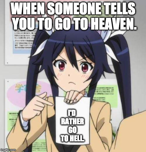 Heaven or Hell | WHEN SOMEONE TELLS YOU TO GO TO HEAVEN. I'D RATHER GO TO HELL. | image tagged in girl anime,memes,heaven,hell | made w/ Imgflip meme maker