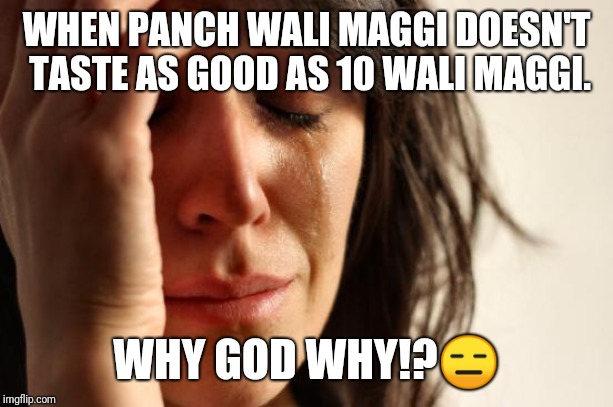 First World Problems Meme | WHEN PANCH WALI MAGGI DOESN'T TASTE AS GOOD AS 10 WALI MAGGI. WHY GOD WHY!?😑 | image tagged in memes,first world problems | made w/ Imgflip meme maker