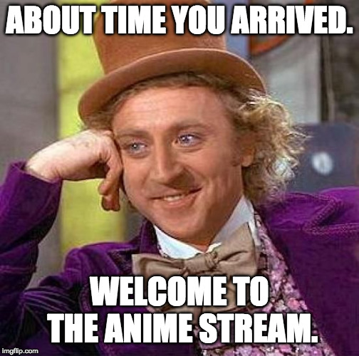 Creepy Condescending Wonka Meme | ABOUT TIME YOU ARRIVED. WELCOME TO THE ANIME STREAM. | image tagged in memes,creepy condescending wonka | made w/ Imgflip meme maker