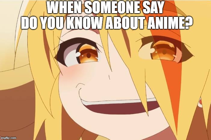 Smug Anime | WHEN SOMEONE SAY DO YOU KNOW ABOUT ANIME? | image tagged in smug anime | made w/ Imgflip meme maker