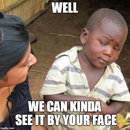 Third World Skeptical Kid Meme | WELL WE CAN KINDA SEE IT BY YOUR FACE | image tagged in memes,third world skeptical kid | made w/ Imgflip meme maker