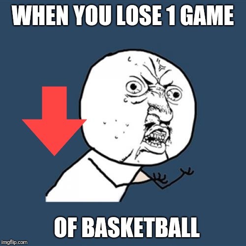 Y U No | WHEN YOU LOSE 1 GAME; OF BASKETBALL | image tagged in memes,y u no | made w/ Imgflip meme maker