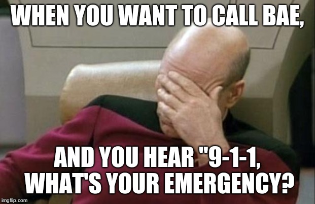 Captain Picard Facepalm | WHEN YOU WANT TO CALL BAE, AND YOU HEAR "9-1-1, WHAT'S YOUR EMERGENCY? | image tagged in memes,captain picard facepalm | made w/ Imgflip meme maker