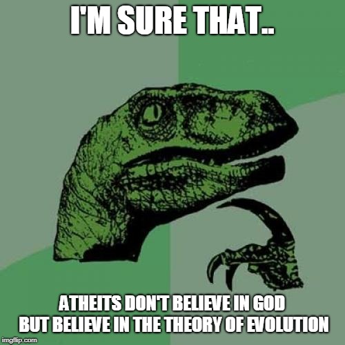 Philosoraptor Meme | I'M SURE THAT.. ATHEITS DON'T BELIEVE IN GOD BUT BELIEVE IN THE THEORY OF EVOLUTION | image tagged in memes,philosoraptor | made w/ Imgflip meme maker