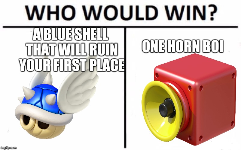 Who Would Win? Meme | A BLUE SHELL THAT WILL RUIN YOUR FIRST PLACE; ONE HORN BOI | image tagged in memes,who would win | made w/ Imgflip meme maker