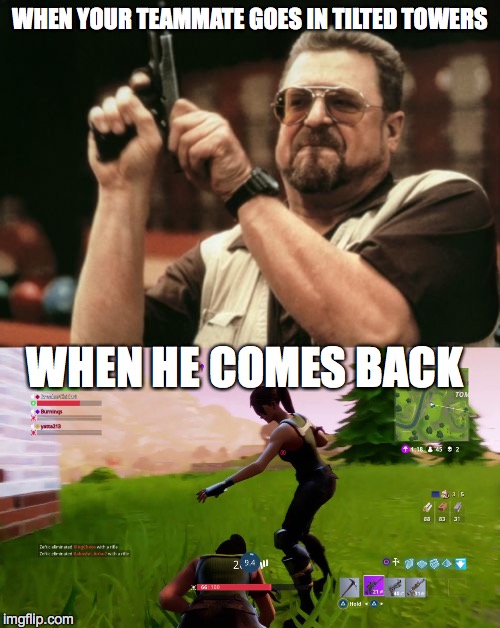 WHEN YOUR TEAMMATE GOES IN TILTED TOWERS; WHEN HE COMES BACK | image tagged in memes,don't go to tilted towers boil,fortnite,lol what am i doing here | made w/ Imgflip meme maker
