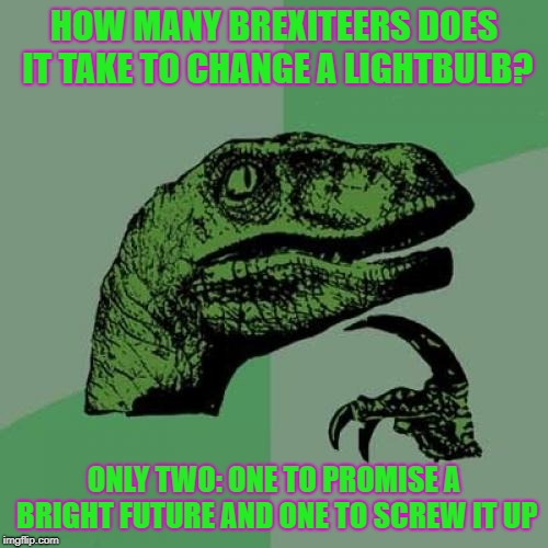 Philosoraptor | HOW MANY BREXITEERS DOES IT TAKE TO CHANGE A LIGHTBULB? ONLY TWO: ONE TO PROMISE A BRIGHT FUTURE AND ONE TO SCREW IT UP | image tagged in memes,philosoraptor | made w/ Imgflip meme maker