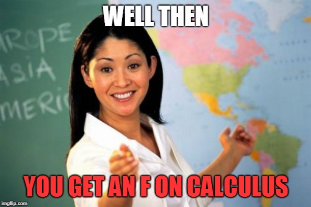 Unhelpful High School Teacher Meme | WELL THEN YOU GET AN F ON CALCULUS | image tagged in memes,unhelpful high school teacher | made w/ Imgflip meme maker