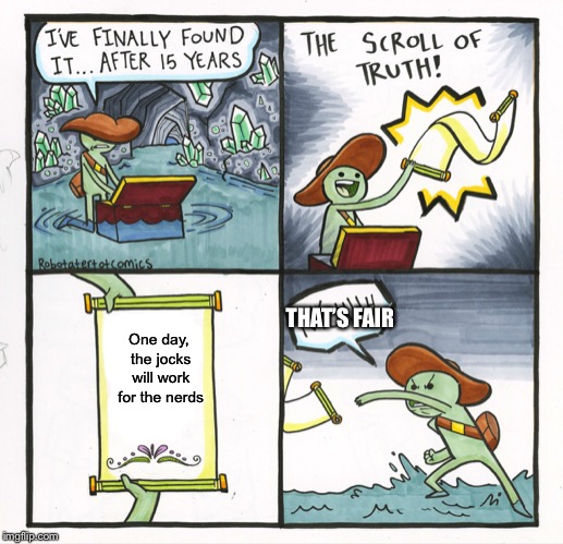 The Scroll Of Truth | THAT’S FAIR; One day, the jocks will work for the nerds | image tagged in memes,the scroll of truth | made w/ Imgflip meme maker