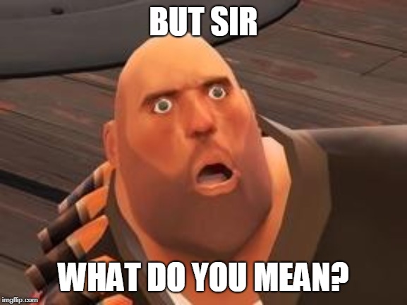 TF2 Heavy | BUT SIR WHAT DO YOU MEAN? | image tagged in tf2 heavy | made w/ Imgflip meme maker