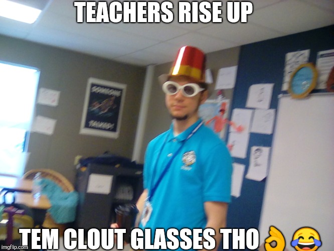 TEACHERS RISE UP; TEM CLOUT GLASSES THO👌😂 | image tagged in weird teacher | made w/ Imgflip meme maker