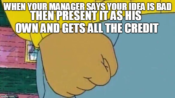 Arthur Fist Meme | WHEN YOUR MANAGER SAYS YOUR IDEA IS BAD; THEN PRESENT IT AS HIS OWN AND GETS ALL THE CREDIT | image tagged in memes,arthur fist | made w/ Imgflip meme maker