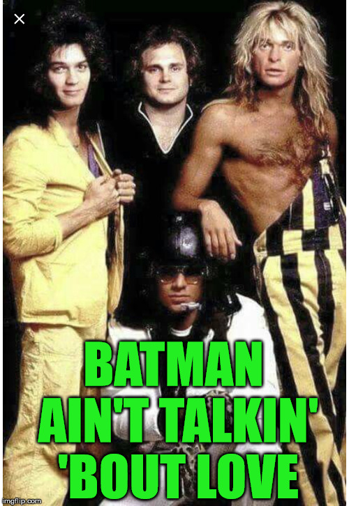Van Halen | BATMAN AIN'T TALKIN' 'BOUT LOVE | image tagged in van halen | made w/ Imgflip meme maker