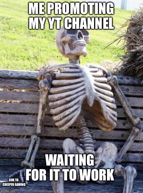 Waiting Skeleton | ME PROMOTING MY YT CHANNEL; WAITING FOR IT TO WORK; SUB TO CREEPER GAMING | image tagged in memes,waiting skeleton | made w/ Imgflip meme maker