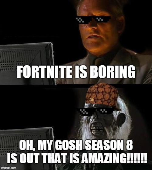 I'll Just Wait Here Meme | FORTNITE IS BORING; OH, MY GOSH SEASON 8 IS OUT THAT IS AMAZING!!!!!! | image tagged in memes,ill just wait here | made w/ Imgflip meme maker