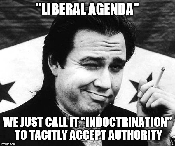 "LIBERAL AGENDA" WE JUST CALL IT "INDOCTRINATION" TO TACITLY ACCEPT AUTHORITY | made w/ Imgflip meme maker