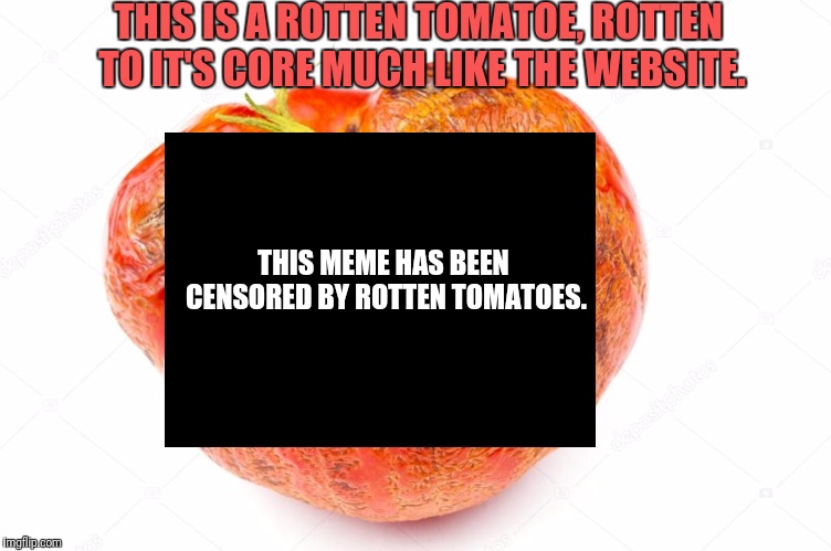 Rotten To The Core Tomatoes  | THIS IS A ROTTEN TOMATOE, ROTTEN TO IT'S CORE MUCH LIKE THE WEBSITE. THIS MEME HAS BEEN CENSORED BY ROTTEN TOMATOES. | image tagged in rotten,tomatoes,censorship,censored | made w/ Imgflip meme maker
