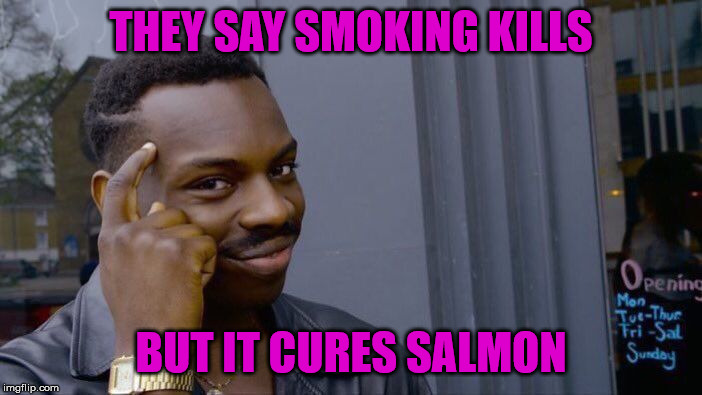 Smoking = good? | THEY SAY SMOKING KILLS; BUT IT CURES SALMON | image tagged in memes,roll safe think about it,smoking,death,cure,salmon | made w/ Imgflip meme maker