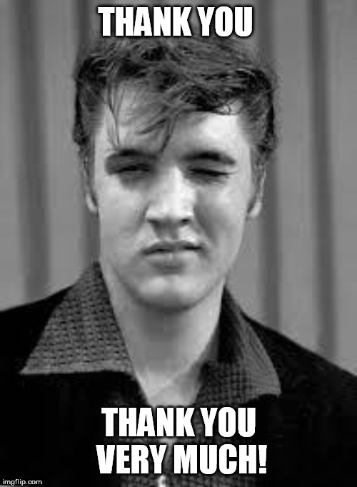 Elvis | THANK YOU THANK YOU VERY MUCH! | image tagged in elvis | made w/ Imgflip meme maker