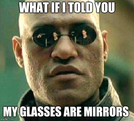 What if i told you | WHAT IF I TOLD YOU; MY GLASSES ARE MIRRORS | image tagged in what if i told you,funny | made w/ Imgflip meme maker