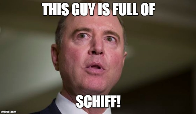 Adam Schiff is full of S***! | THIS GUY IS FULL OF; SCHIFF! | image tagged in politics,democrats are stupid,democrats are a hot pile of poop | made w/ Imgflip meme maker
