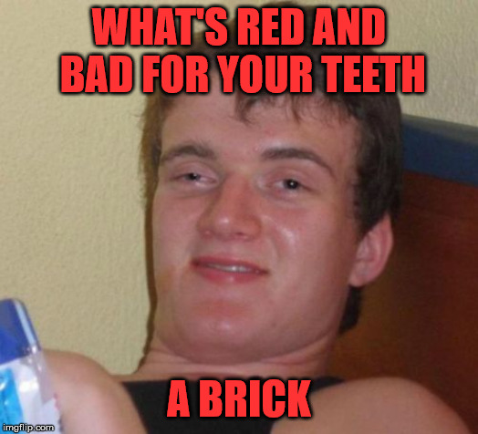 10 Guy tries out his own style of humour | WHAT'S RED AND BAD FOR YOUR TEETH; A BRICK | image tagged in memes,10 guy,brick,red,teeth | made w/ Imgflip meme maker