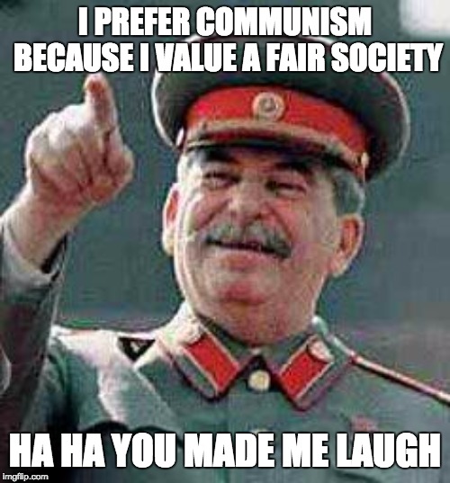 Stalin says | I PREFER COMMUNISM BECAUSE I VALUE A FAIR SOCIETY; HA HA YOU MADE ME LAUGH | image tagged in stalin says | made w/ Imgflip meme maker