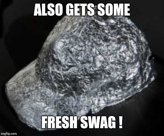 Tin Foil Hat | ALSO GETS SOME FRESH SWAG ! | image tagged in tin foil hat | made w/ Imgflip meme maker