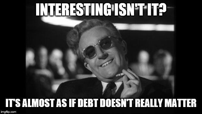 dr strangelove | INTERESTING ISN'T IT? IT'S ALMOST AS IF DEBT DOESN'T REALLY MATTER | image tagged in dr strangelove | made w/ Imgflip meme maker