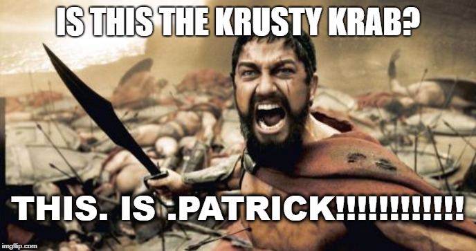 Sparta Leonidas Meme | IS THIS THE KRUSTY KRAB? THIS. IS .PATRICK!!!!!!!!!!!! | image tagged in memes,sparta leonidas | made w/ Imgflip meme maker
