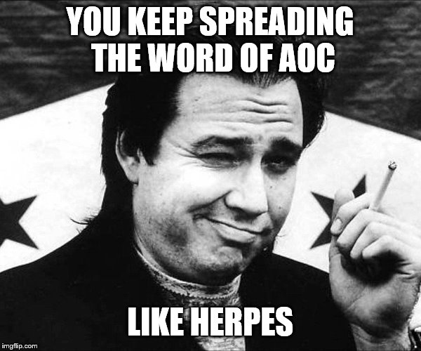 YOU KEEP SPREADING THE WORD OF AOC LIKE HERPES | made w/ Imgflip meme maker