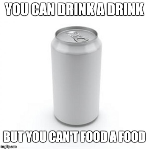 Blank Soda or Beer Can | YOU CAN DRINK A DRINK; BUT YOU CAN'T FOOD A FOOD | image tagged in blank soda or beer can | made w/ Imgflip meme maker