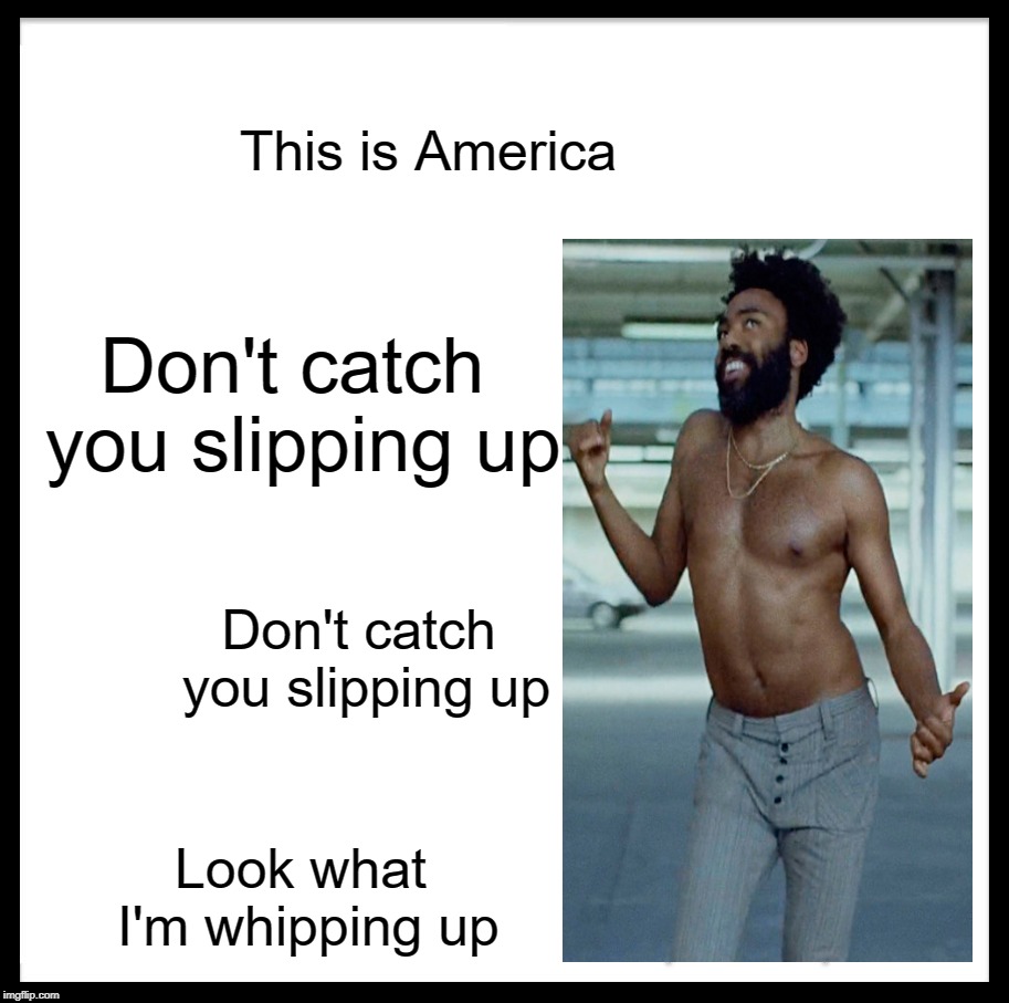 Be Like Donald Glover | This is America; Don't catch you slipping up; Don't catch you slipping up; Look what I'm whipping up | image tagged in memes,be like bill,this is america,childish gambino | made w/ Imgflip meme maker