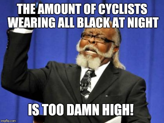 Too Damn High Meme | THE AMOUNT OF CYCLISTS WEARING ALL BLACK AT NIGHT; IS TOO DAMN HIGH! | image tagged in memes,too damn high,AdviceAnimals | made w/ Imgflip meme maker