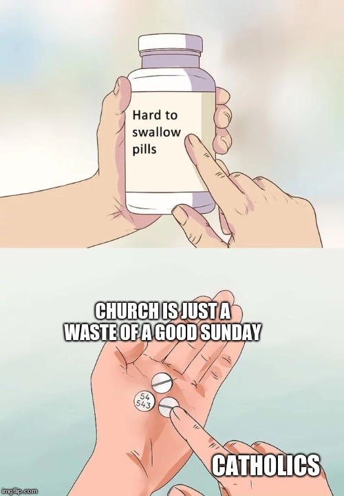 Hard To Swallow Pills | CHURCH IS JUST A WASTE OF A GOOD SUNDAY; CATHOLICS | image tagged in memes,hard to swallow pills,church,catholicism,why not,sunday morning | made w/ Imgflip meme maker