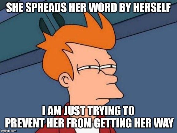 Futurama Fry Meme | SHE SPREADS HER WORD BY HERSELF I AM JUST TRYING TO PREVENT HER FROM GETTING HER WAY | image tagged in memes,futurama fry | made w/ Imgflip meme maker