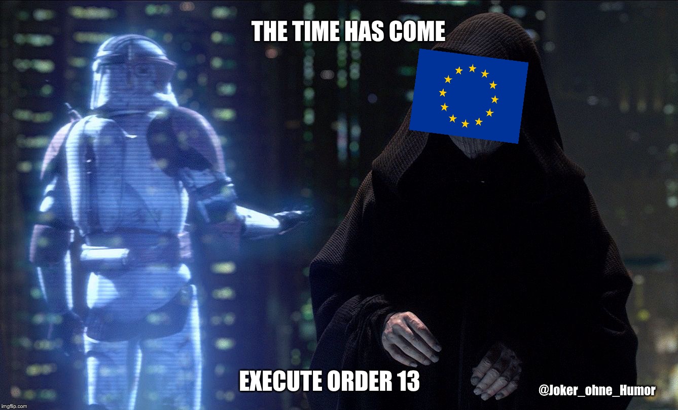 EU Order 13 | THE TIME HAS COME; EXECUTE ORDER 13; @Joker_ohne_Humor | image tagged in execute order 66,eu,artikel 13,order 13,europa,europe | made w/ Imgflip meme maker